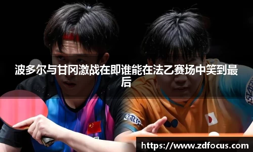 波多尔与甘冈激战在即谁能在法乙赛场中笑到最后